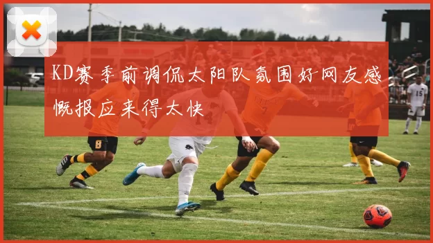 KD赛季前调侃太阳队氛围好网友感慨报应来得太快
