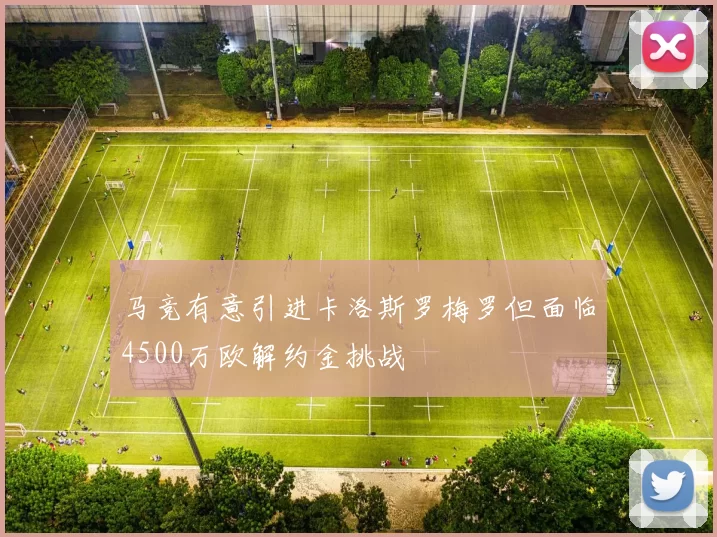 马竞有意引进卡洛斯罗梅罗但面临4500万欧解约金挑战